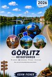 GÖRLITZ REISEFÜHRER 2026: Von Görliwood bis zur historischen Altstadt – Dein ultimativer Insider-Guide zu Peterskirche, Landeskrone, Berzdorfer See, Zgorzelec und den schönsten Geheimtipps