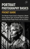 Portrait Photography Basics - The Ultimate Pocket Guide for Beginners: Master Posing, Natural Light, and Studio Flash to Capture Stunning People Photos with Any Camera
