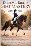 Dressage Rider’s Seat Mastery: Biomechanics, Balance, Breathing, and Proven Exercises to Build a Beautiful, Stable, and Effective Seat in Every Gait