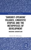 ‘Sanskrit-speaking’ Routledge Studies in Sociolinguistics- ‘Sanskrit-speaking’ Villages, Linguistic Utopias and the Metaphysics of Development