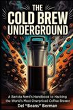 The Coffee Underground The Cold Brew Underground: A Barista Nerd's Handbook to Hacking the World's Most Overpriced Coffee Brewer