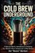 The Coffee Underground The Cold Brew Underground: A Barista Nerd's Handbook to Hacking the World's Most Overpriced Coffee Brewer
