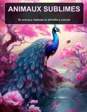 Animaux Sublimes: 50 animaux réalistes et détaillés à colorier