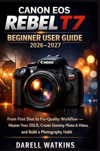 CANON EOS REBEL T7 BEGINNER USER GUIDE 2026–2027
