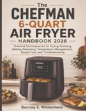 The Chefman The Chefman 6-Quart Air Fryer Handbook 2026: Practical Techniques for Air Frying, Roasting, Baking, Reheating, Temperature Management, Basket Care, and Troubleshooting
