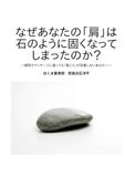 なぜあなたの「肩」は石のように固くなってしまったのか？: ～病院やマッサージに通っても「肩こり」が改善しないあなたへ～