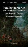 Popular The Arden Shakespeare Popular Romance in Early Modern Amateur and Regional Drama