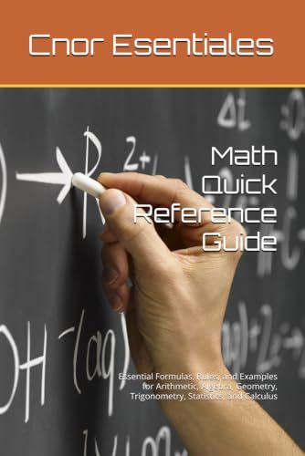 Math Quick Reference Guide: Essential Formulas, Rules, and Examples for Arithmetic, Algebra, Geometry, Trigonometry, Statistics, and Calculus