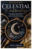 Modern Celestial Embroidery: Create Modern Celestial Hoop Art with Metallic Threads, Beads, and Easy Embroidery Techniques