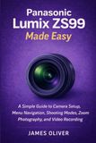 Panasonic Lumix ZS99 Made Easy: A Simple Guide to Camera Setup, Menu Navigation, Shooting Modes, Zoom Photography, and Video Recording
