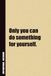 Only You Can Do Something For Yourself.: Inside, You'll Find 54 Motivational Quotes. The Perfect Notebook For a Friend, Family Member, Adult, or Even Yourself