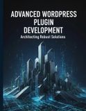 Advanced Independently Published Advanced Wordpress Plugin Development: Architecting Robust Solutions
