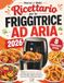 Ricettario per Friggitrice ad aria: Ricette facili, croccanti e nutrienti, antipasti, dolci, pranzi e cene, per tutta la famiglia, migliora la salute con poco olio, senza rinunciare al gusto