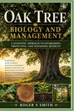 Oak Tree Biology and Management: A Scientific Approach to Establishing, Protecting, and Sustaining Quercus