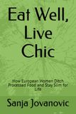 Eat Well, Live Chic: How European Women Ditch Processed Food and Stay Slim for Life