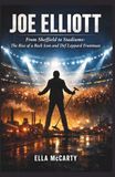 Joe Elliott: From Sheffield to Stadiums: The Rise of a Rock Icon and Def Leppard Frontman