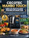 CECOTEC MAMBO TOUCH LIBRO DE RECETAS PARA PRINCIPIANTES: 125 recetas mediterráneas y españolas para principiantes, un plan de comidas de 30 días e instrucciones sencillas para dominar el toque mambo.