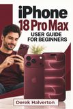 Apple IPHONE 18 Pro Max Guide de l'utilisateur pour débutants : Explorez iOS 27, Siri IA, Apple Intelligence, photographie à ouverture variable, commandes de caméra Pro, personnalisation plus rapide... et connectivité quotidienne