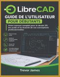 Guide LibreCAD Guide de l'utilisateur pour les débutants: Votre manuel complet pour la 2D Réussite en dessin technique, outils et conception professionnelle