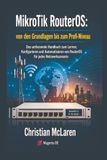 MikroTik RouterOS: Von den Grundlagen bis zum Profi-Niveau: Das umfassende Handbuch zum Lernen, Konfigurieren und Automatisieren von RouterOS für jedes Netzwerkszenario