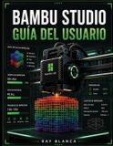 Bambu Studio Guía del Usuario: La guía definitiva para el laminado 3D avanzado, la impresión multimaterial y la automatización del flujo de trabajo.