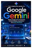 The Google Gemini: The Complete Guide to Google AI for Productivity, Content Creation, Automation, and Smart Workflows