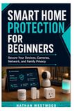 Smart Home Protection for Beginners: Secure Your Devices, Cameras, Network, and Family Privacy