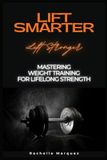 Lift Smarter Live Stronger: Mastering Weight Training for Lifelong Strength