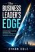 The Business Leader's Edge: A Practical Guide to Leadership for Business, Clear Communication, Stronger Teams, and Confident Decision-Making