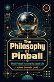 The Philosophy of Pinball: What Pinball Teaches Us About Life