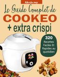 Le Cookeo Le guide complet Cookeo + Extra Crisp: plus de 320 recettes faciles et rapides au quotidien