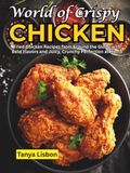 World of Crispy Chicken: Fried Chicken Recipes from Around the Globe with Bold Flavors and Juicy, Crunchy Perfection at Home