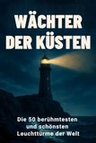 Wächter der Küsten: Die 50 berühmtesten und schönsten Leuchttürme der Welt