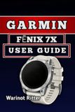 Garmin FĒnix 7x User Guide: Master Setup, Health Tracking, Fitness Features, and Smartwatch Customization
