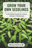 Grow Your Own Seedlings: The Complete Guide to Starting Seeds Indoors, Raising Healthy Transplants, and Getting More from Your Vegetable Garden