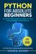 Python for Absolute Beginners: A Step by Step Guide to Learn Python Programming from Scratch, with Practical Coding Examples and Exercises