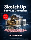 SketchUp SketchUp Pour Les Débutants (Édition 2026): Guide pratique complet de modélisation 3D, de conception architecturale, de visualisation d'intérieur et de projets SketchUp professionnels