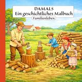 Damals - Ein geschichtliches Malbuch: Familienleben