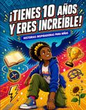 ¡Tienes 10 Años y Eres Increíble! Historias Inspiradoras para Niñas: Cuentos Motivadores sobre Confianza, Amistad y Valentía | Fortalece la Autoestima y los Valores con Historias Positivas