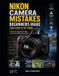 Nikon Camera Mistakes Beginners Make: Fix Common Photography Problems, Understand Essential Controls, Improve Composition, and Capture Sharper, Better-Exposed Images with Your Nikon