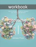 Workbook Breathe: How to Cultivate Potential & Transform Your Life Through Self-Care