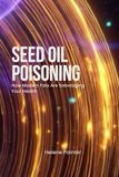 Seed Oil Poisoning: How Modern Fats Are Sabotaging Your Health