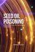 Seed Oil Poisoning: How Modern Fats Are Sabotaging Your Health