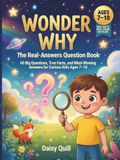 Wonder Why: The Real-Answers Question Book: 60 Big Questions, True Facts, and Mind-Blowing Answers for Curious Kids Ages 7–10