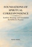 Foundations Rose Seibel Foundations of Spiritual Correspondence: Symbols, Meanings, and Associations for Reflective Practice