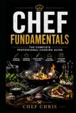 Chef Fundamentals: A Complete Training Guide to Professional Cooking, Kitchen Skills, and Culinary Techniques
