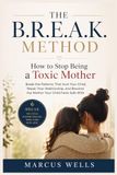 How to Stop Being a Toxic Mother. THE B.R.E.A.K. METHOD: Break the Patterns That Hurt Your Child, Repair Your Relationship, and Become the Mother Your Child Feels Safe With