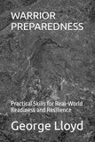 WARRIOR PREPAREDNESS: Practical Skills for Real-World Readiness and Resilience