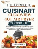 The Cuisinart The Complete Cuisinart ClearView 4QT Air Fryer Cookbook: Watch It Crisp, Cook It Right. Glass Basket Cooking Made Easy with Perfectly Timed Recipes ... Meals, Snacks, Sides, Leftovers & Desserts