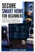 Secure Smart Home for Beginners: Protect Your Home Assistant Setup, Devices, Network, and Personal Data
